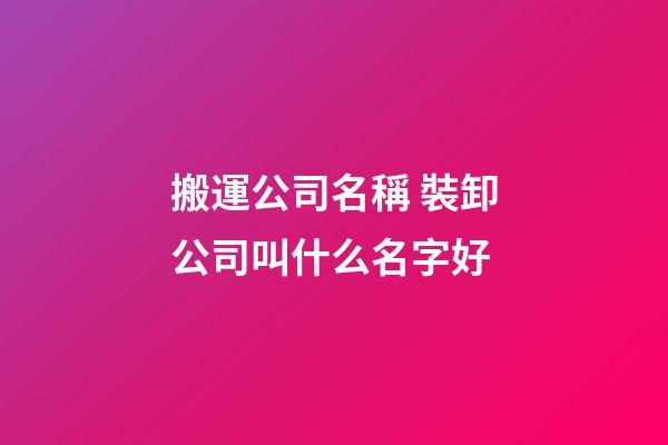 搬運公司名稱 裝卸公司叫什么名字好-第1張-公司起名-玄機派